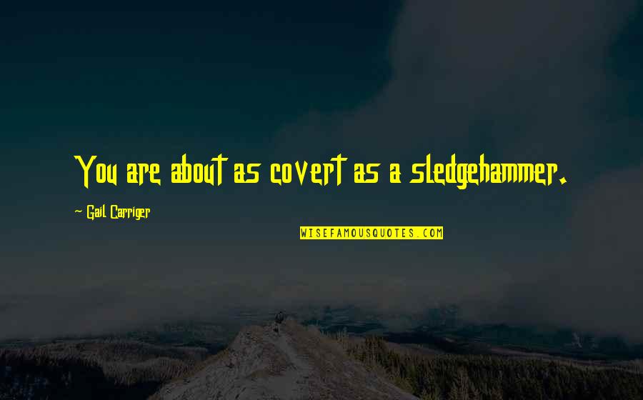 Aesthetico Quotes By Gail Carriger: You are about as covert as a sledgehammer. Aesthetico Quotes By Gail Carriger: You are about as covert as a sledgehammer.