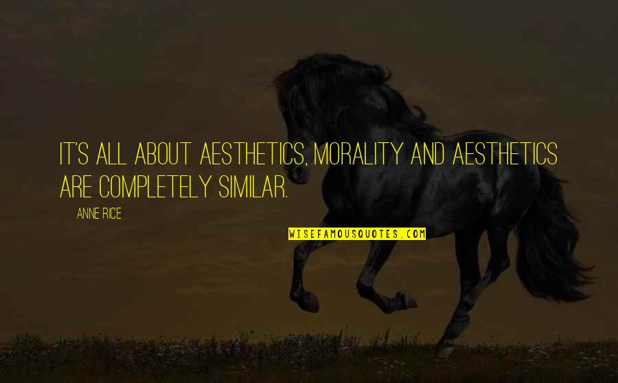 Aesthetics Quotes By Anne Rice: It's all about aesthetics, morality and aesthetics are