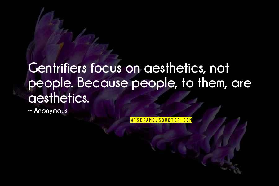 Aesthetics Quotes By Anonymous: Gentrifiers focus on aesthetics, not people. Because people,
