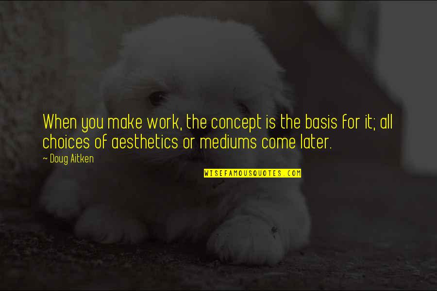Aesthetics Quotes By Doug Aitken: When you make work, the concept is the