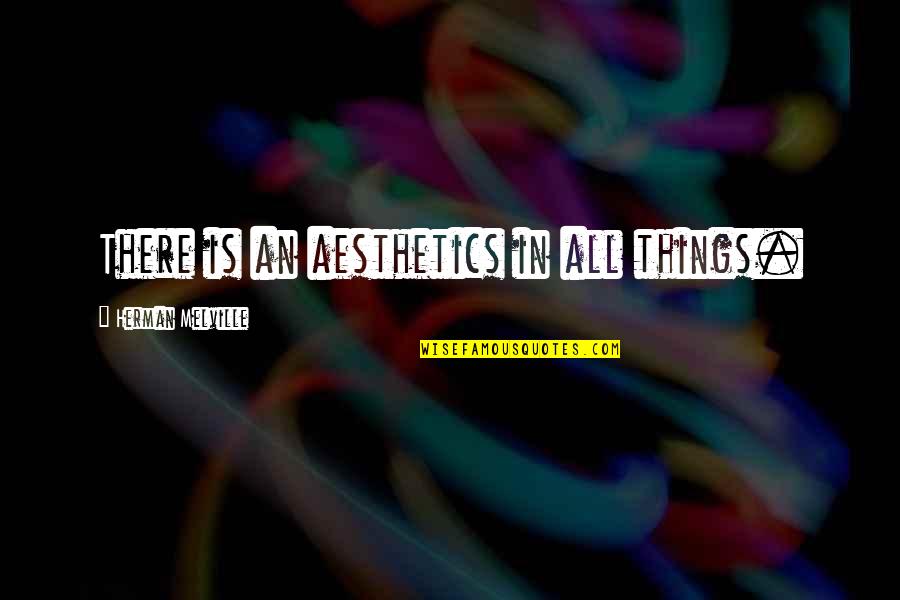 Aesthetics Quotes By Herman Melville: There is an aesthetics in all things.