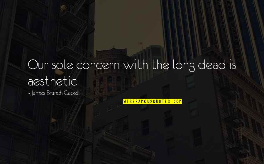 Aesthetics Quotes By James Branch Cabell: Our sole concern with the long dead is