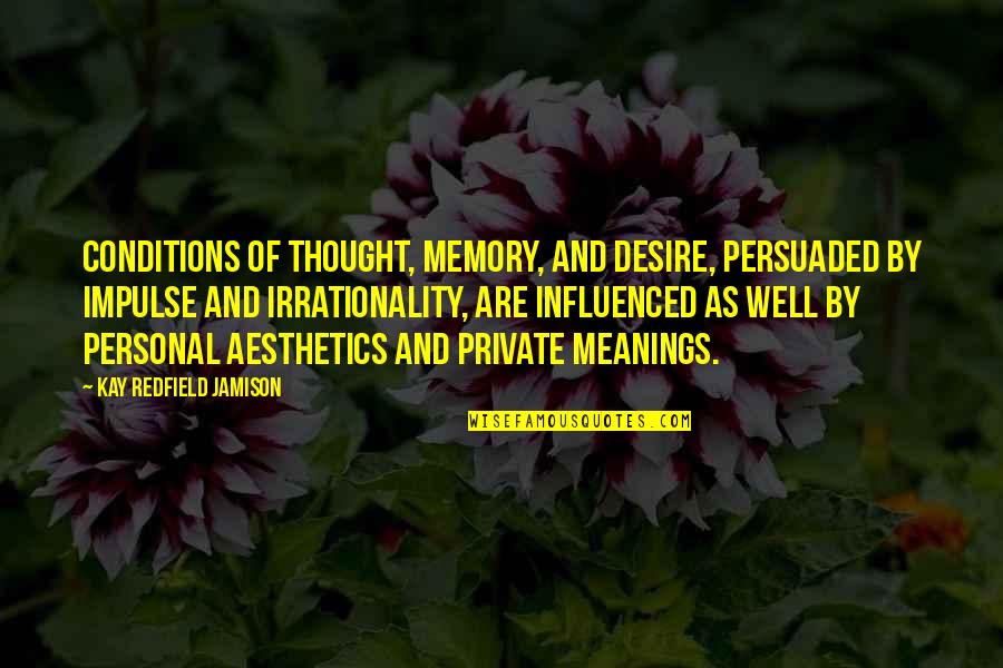 Aesthetics Quotes By Kay Redfield Jamison: Conditions of thought, memory, and desire, persuaded by