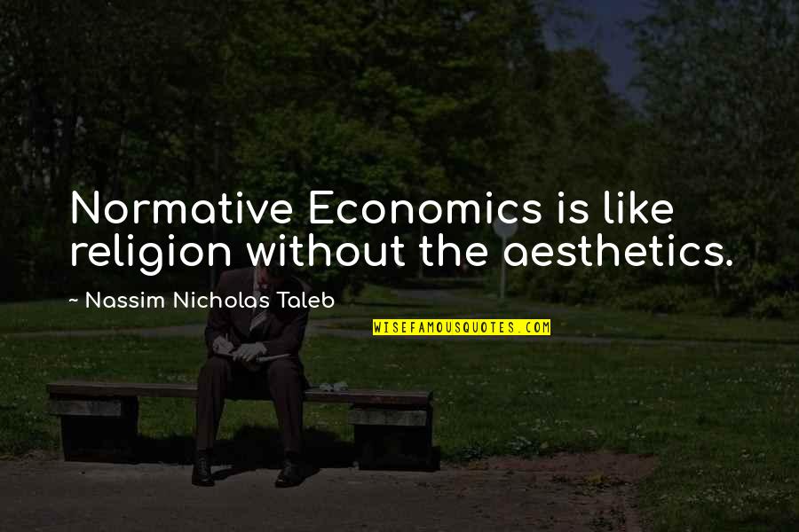 Aesthetics Quotes By Nassim Nicholas Taleb: Normative Economics is like religion without the aesthetics.