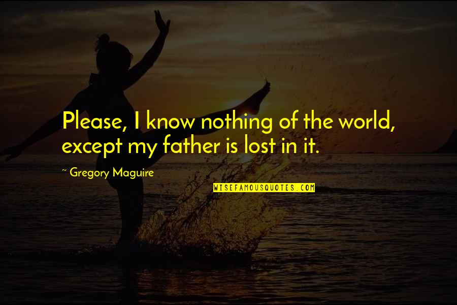Aestimo Houston Quotes By Gregory Maguire: Please, I know nothing of the world, except Aestimo Houston Quotes By Gregory Maguire: Please, I know nothing of the world, except