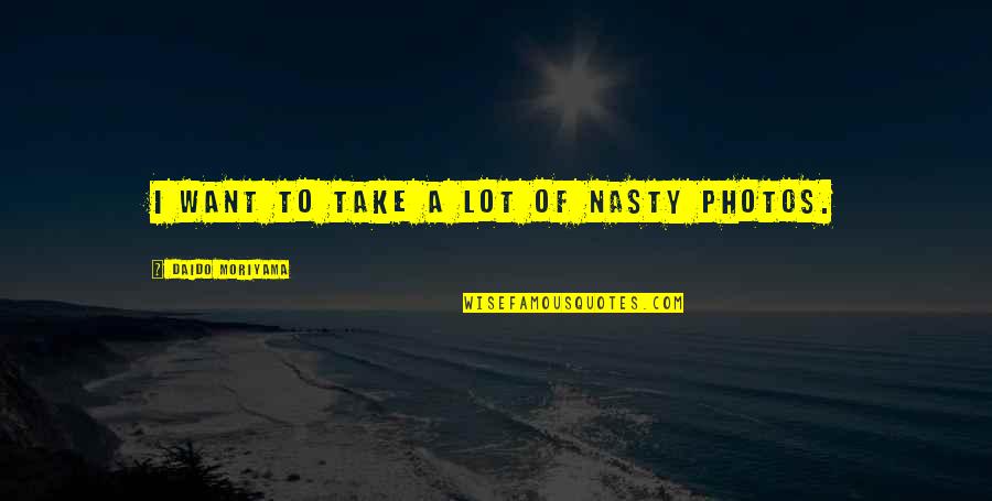 Aestimo Unius Assis Quotes By Daido Moriyama: I want to take a lot of Nasty