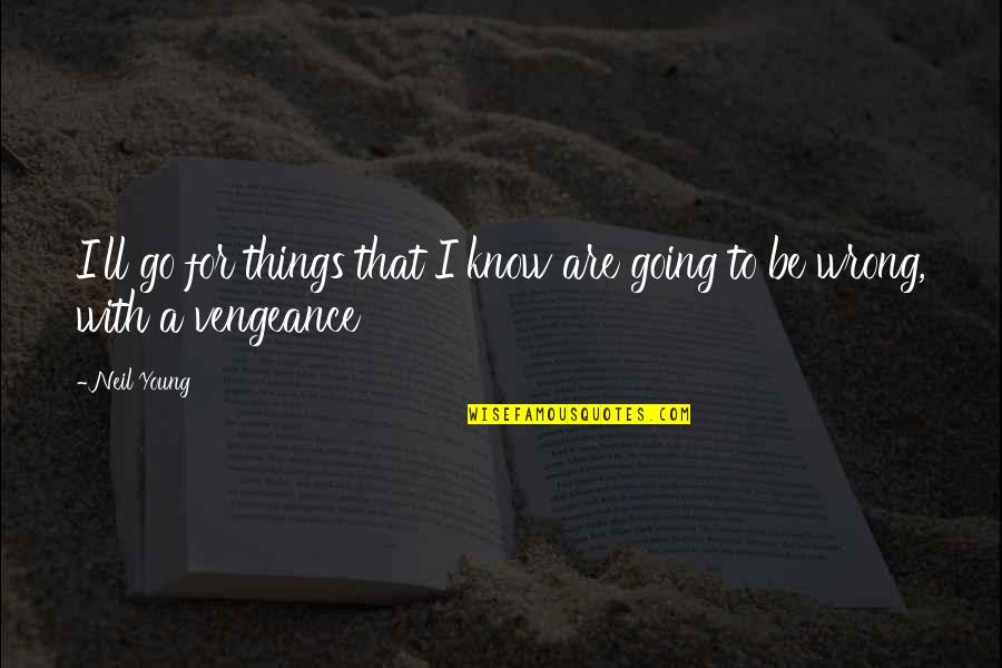 Aeternaque Quotes By Neil Young: I'll go for things that I know are