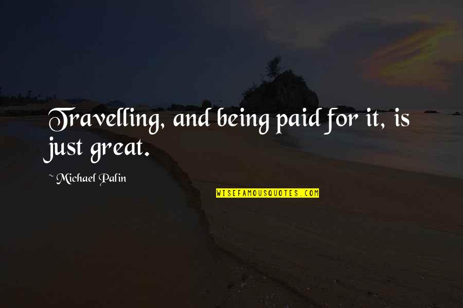 Aeterni Quotes By Michael Palin: Travelling, and being paid for it, is just Aeterni Quotes By Michael Palin: Travelling, and being paid for it, is just