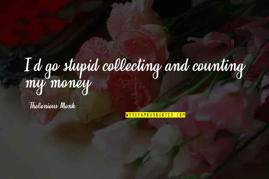 Aeterni Quotes By Thelonious Monk: I'd go stupid collecting and counting my money. Aeterni Quotes By Thelonious Monk: I'd go stupid collecting and counting my money.