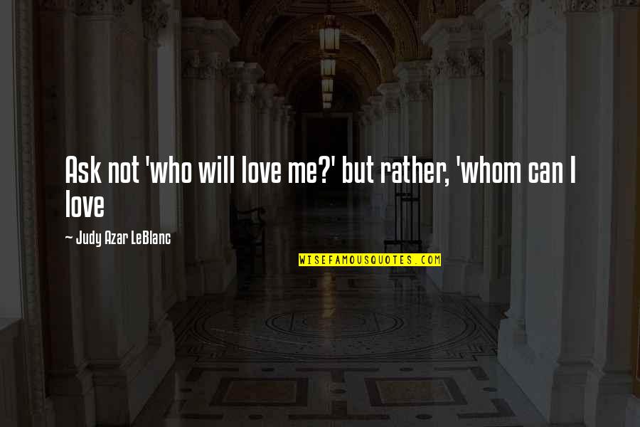 Aethelfrith Ealdorman Quotes By Judy Azar LeBlanc: Ask not 'who will love me?' but rather,