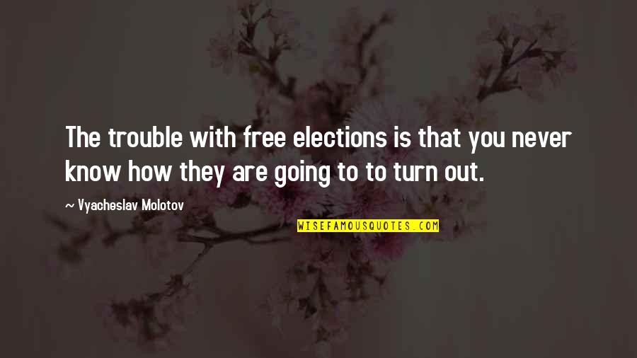 Aethelred's Quotes By Vyacheslav Molotov: The trouble with free elections is that you Aethelred's Quotes By Vyacheslav Molotov: The trouble with free elections is that you