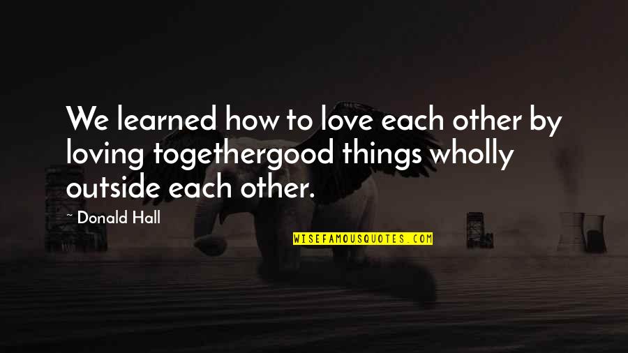 Aethers Quotes By Donald Hall: We learned how to love each other by