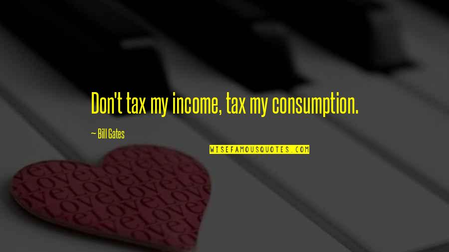 Aetiology Of Hypertension Quotes By Bill Gates: Don't tax my income, tax my consumption. Aetiology Of Hypertension Quotes By Bill Gates: Don't tax my income, tax my consumption.