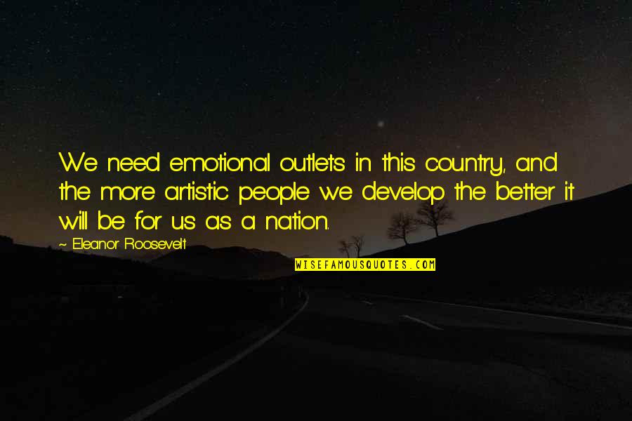 Aetna Afa Quote Quotes By Eleanor Roosevelt: We need emotional outlets in this country, and Aetna Afa Quote Quotes By Eleanor Roosevelt: We need emotional outlets in this country, and