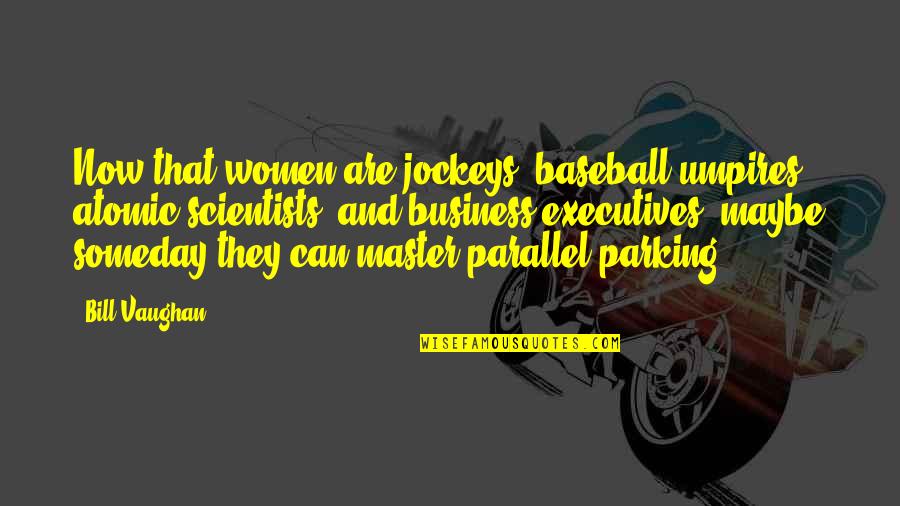 Afa Industries Quotes By Bill Vaughan: Now that women are jockeys, baseball umpires, atomic Afa Industries Quotes By Bill Vaughan: Now that women are jockeys, baseball umpires, atomic