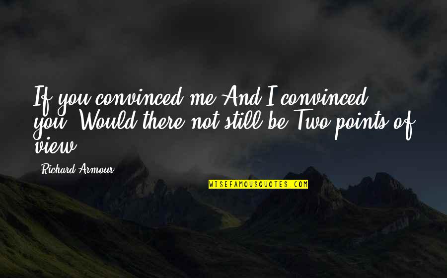 Afabilidade Quotes By Richard Armour: If you convinced me And I convinced you,