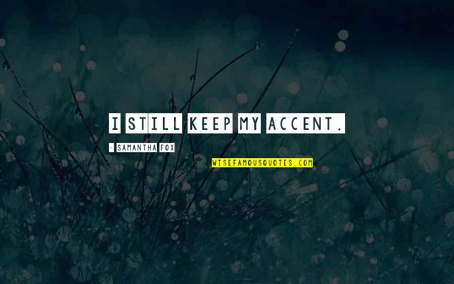 Afacerea Cu Briose Quotes By Samantha Fox: I still keep my accent. Afacerea Cu Briose Quotes By Samantha Fox: I still keep my accent.