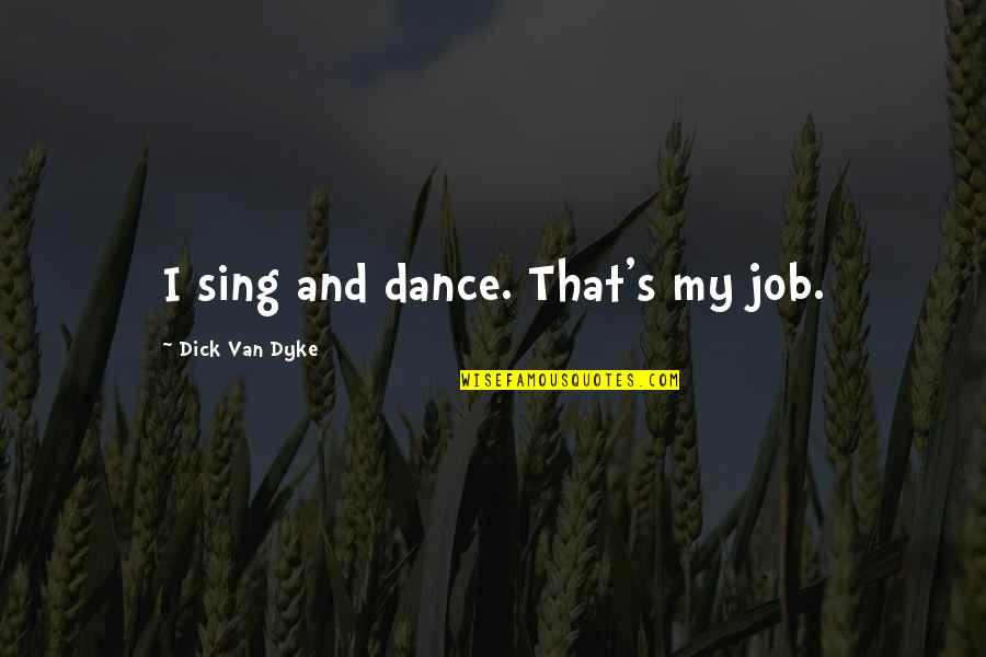 Afacerea Protar Quotes By Dick Van Dyke: I sing and dance. That's my job.