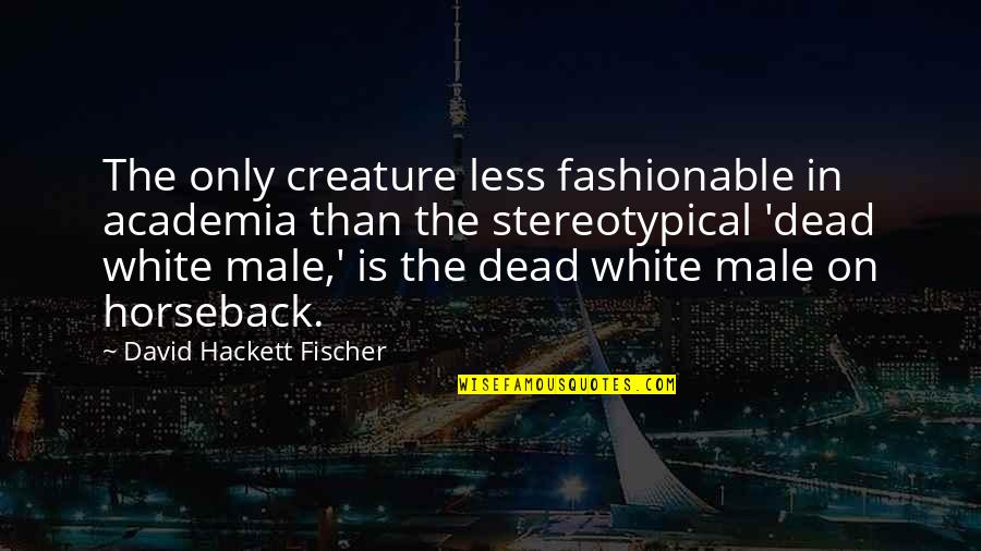 Afacerile Lui Quotes By David Hackett Fischer: The only creature less fashionable in academia than