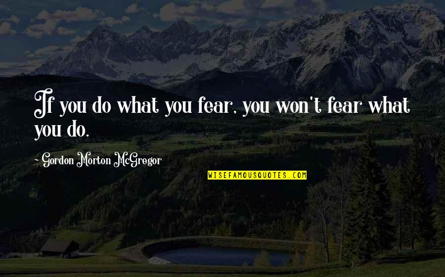 Afaid 2018 Quotes By Gordon Morton McGregor: If you do what you fear, you won't Afaid 2018 Quotes By Gordon Morton McGregor: If you do what you fear, you won't