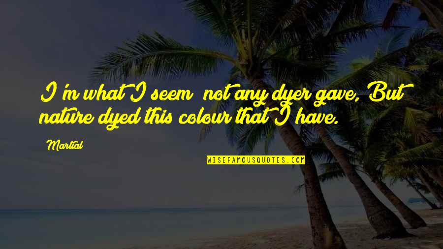 Afain Moveie Quotes By Martial: I'm what I seem; not any dyer gave,