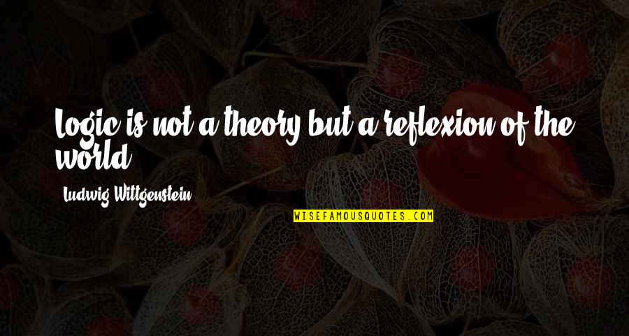 Afamuche Love Quotes By Ludwig Wittgenstein: Logic is not a theory but a reflexion