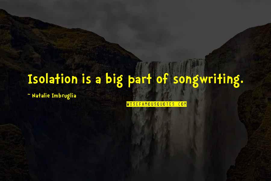 Afanasyeva Mikheeva Quotes By Natalie Imbruglia: Isolation is a big part of songwriting. Afanasyeva Mikheeva Quotes By Natalie Imbruglia: Isolation is a big part of songwriting.