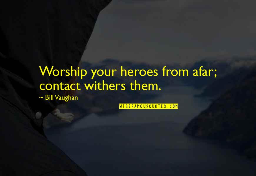 Afar Quotes By Bill Vaughan: Worship your heroes from afar; contact withers them.
