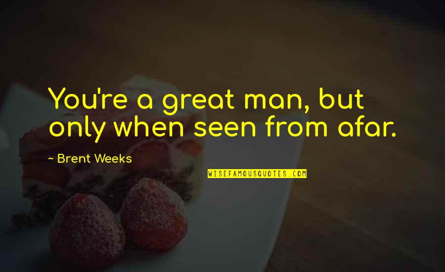 Afar Quotes By Brent Weeks: You're a great man, but only when seen