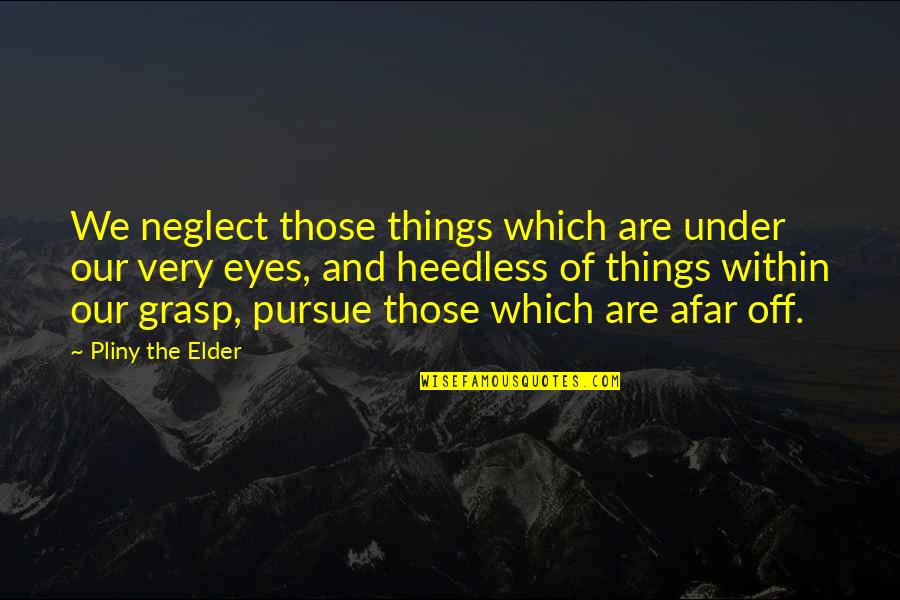 Afar Quotes By Pliny The Elder: We neglect those things which are under our