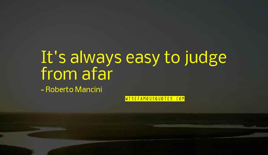 Afar Quotes By Roberto Mancini: It's always easy to judge from afar