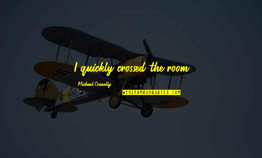 Afarensis Skull Quotes By Michael Connelly: I quickly crossed the room Afarensis Skull Quotes By Michael Connelly: I quickly crossed the room