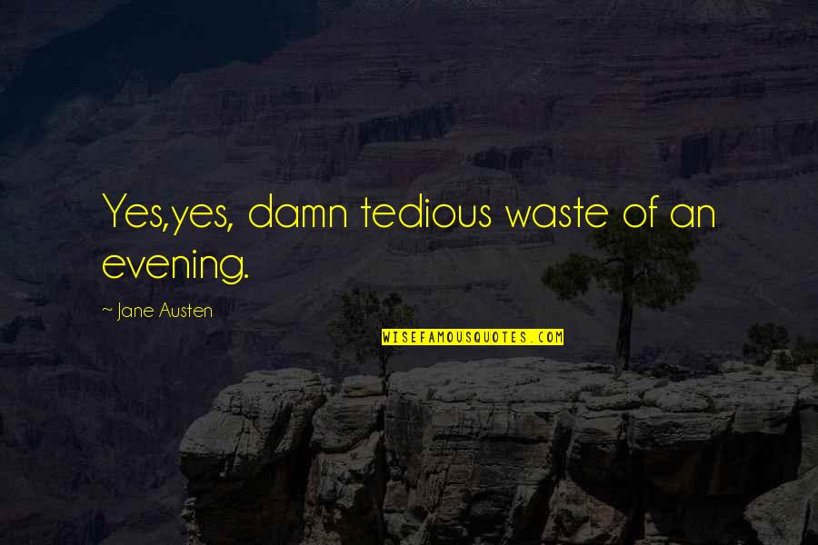 Afarensis Vs Africanus Quotes By Jane Austen: Yes,yes, damn tedious waste of an evening. Afarensis Vs Africanus Quotes By Jane Austen: Yes,yes, damn tedious waste of an evening.
