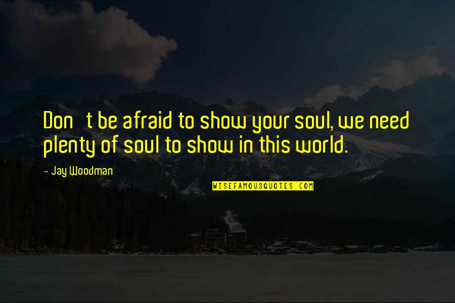 Afastada Em Quotes By Jay Woodman: Don't be afraid to show your soul, we