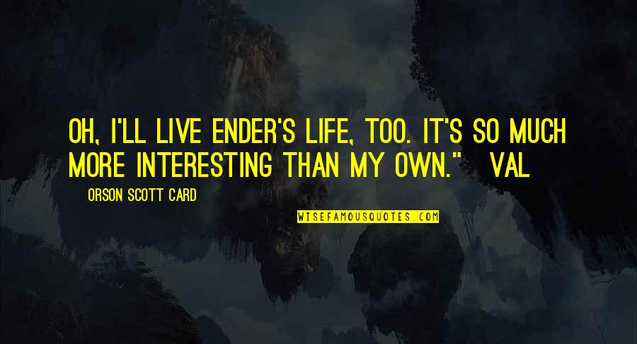 Afastar Formigas Quotes By Orson Scott Card: Oh, I'll live Ender's life, too. It's so