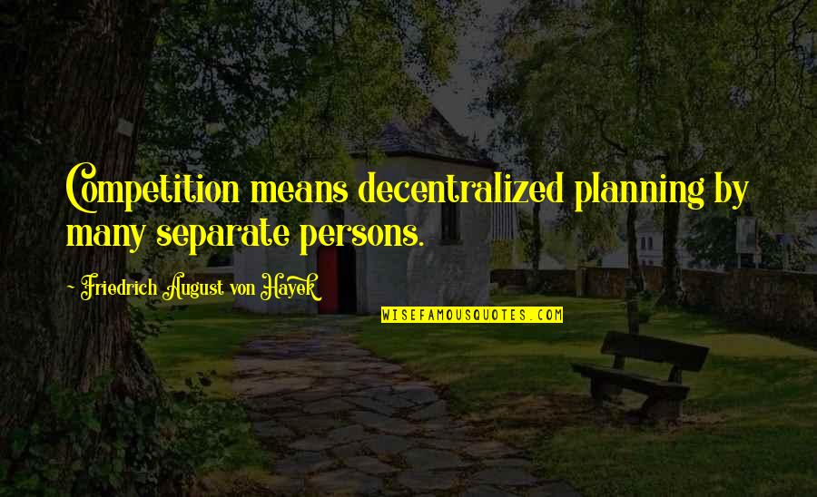 Afastar Quotes By Friedrich August Von Hayek: Competition means decentralized planning by many separate persons.