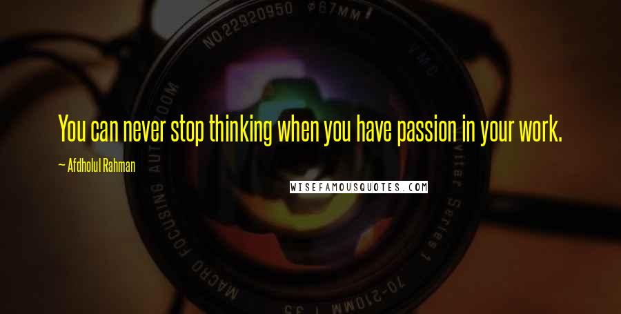 Afdholul Rahman quotes: You can never stop thinking when you have passion in your work.