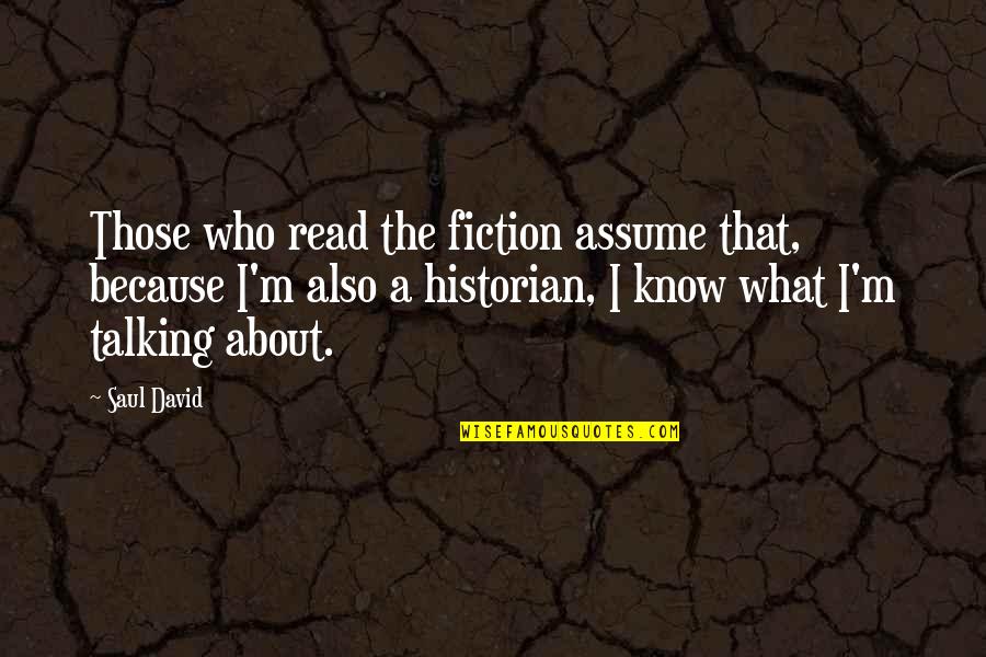 Afeard Def Quotes By Saul David: Those who read the fiction assume that, because Afeard Def Quotes By Saul David: Those who read the fiction assume that, because