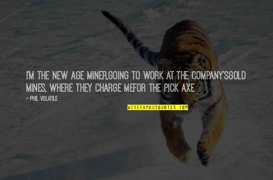 Afectados De La Quotes By Phil Volatile: I'm the new age miner,going to work at
