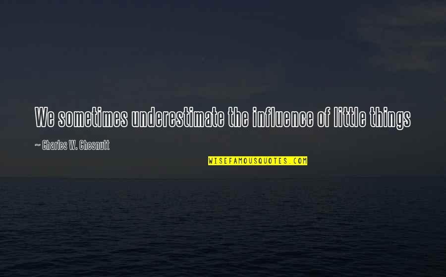Afektif Itu Quotes By Charles W. Chesnutt: We sometimes underestimate the influence of little things Afektif Itu Quotes By Charles W. Chesnutt: We sometimes underestimate the influence of little things