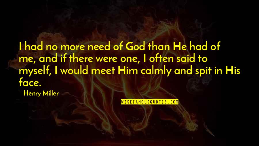 Afektif Itu Quotes By Henry Miller: I had no more need of God than Afektif Itu Quotes By Henry Miller: I had no more need of God than