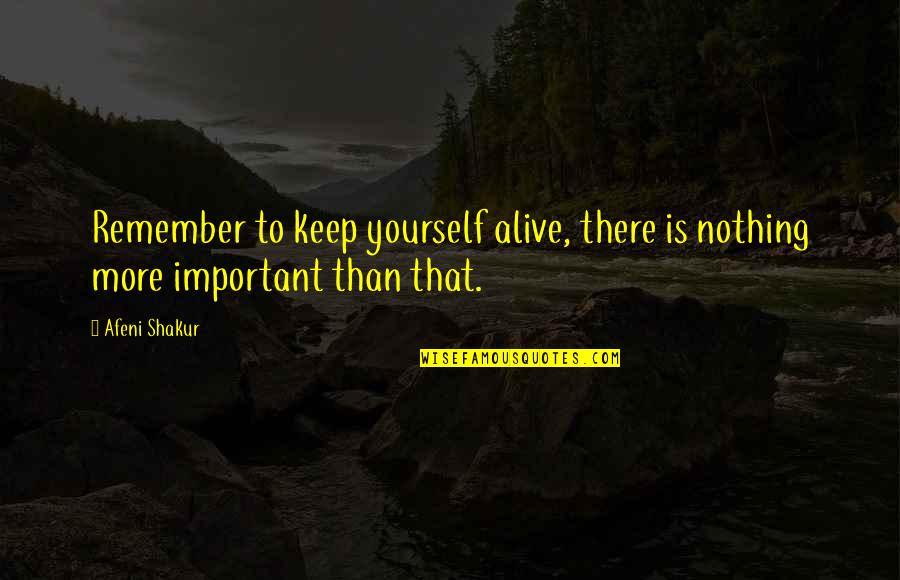 Afeni Shakur Quotes By Afeni Shakur: Remember to keep yourself alive, there is nothing