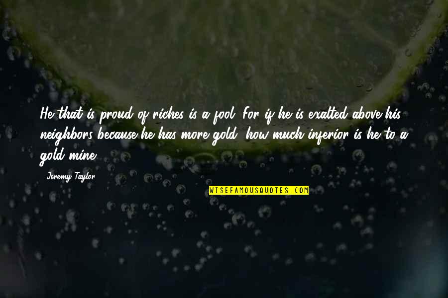 Afereza Quotes By Jeremy Taylor: He that is proud of riches is a Afereza Quotes By Jeremy Taylor: He that is proud of riches is a