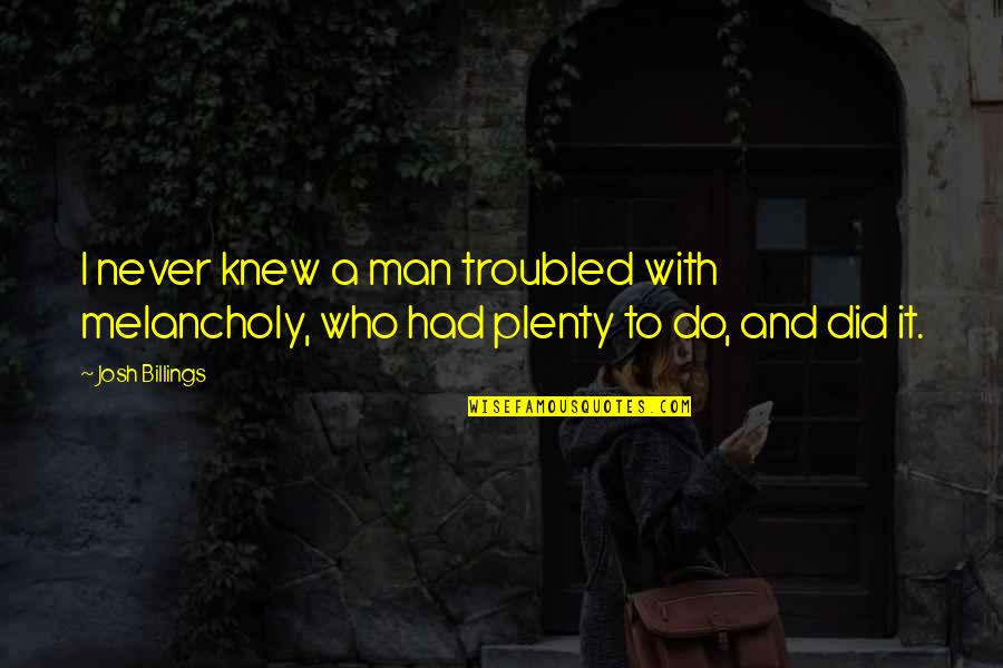 Afereza Quotes By Josh Billings: I never knew a man troubled with melancholy,