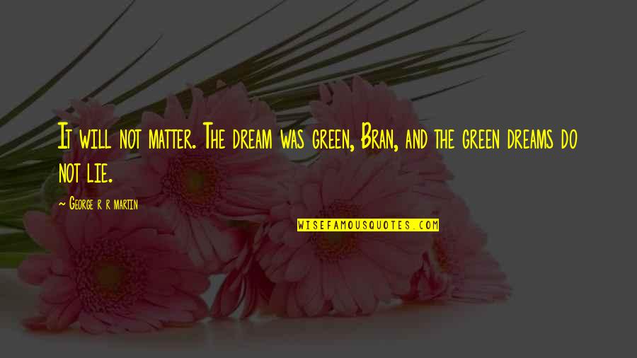 Aferin Plus Quotes By George R R Martin: It will not matter. The dream was green, Aferin Plus Quotes By George R R Martin: It will not matter. The dream was green,