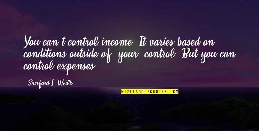 Afetos Frases Quotes By Sanford I. Weill: You can't control income. It varies based on