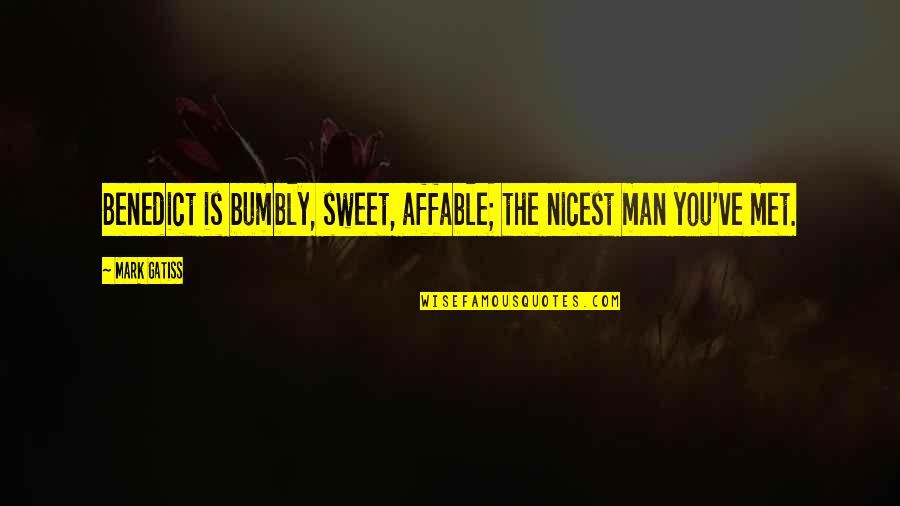 Affable Man Quotes By Mark Gatiss: Benedict is bumbly, sweet, affable; the nicest man