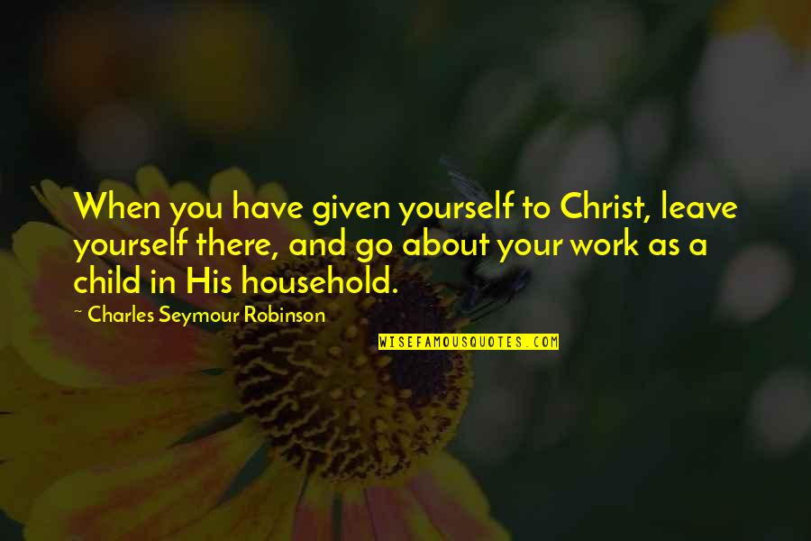 Affadivad Quotes By Charles Seymour Robinson: When you have given yourself to Christ, leave