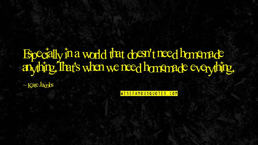 Affaibli 6 Quotes By Kate Jacobs: Especially in a world that doesn't need homemade Affaibli 6 Quotes By Kate Jacobs: Especially in a world that doesn't need homemade