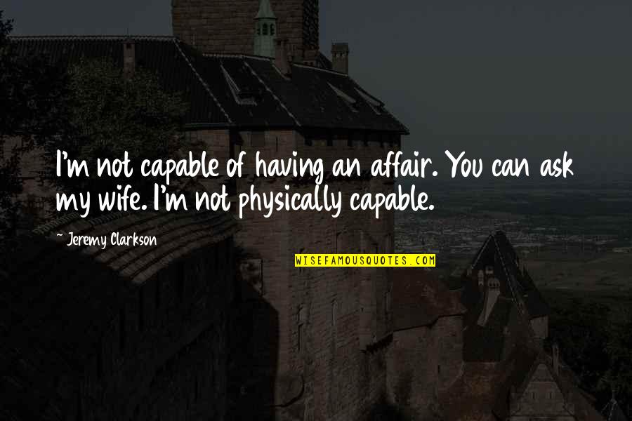 Affair Quotes By Jeremy Clarkson: I'm not capable of having an affair. You Affair Quotes By Jeremy Clarkson: I'm not capable of having an affair. You